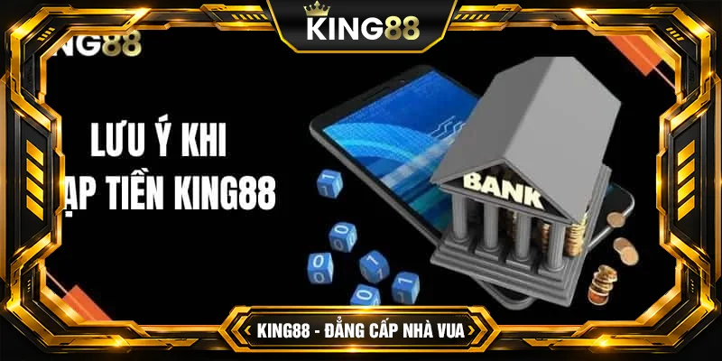 Nạp tiền King88 cần lưu ý điều gì?